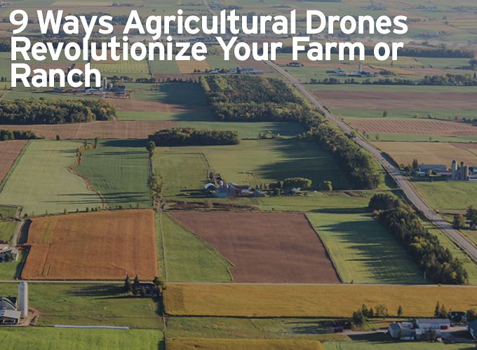 9 Ways Agricultural Drones Revolutionize Your Farm or Ranch